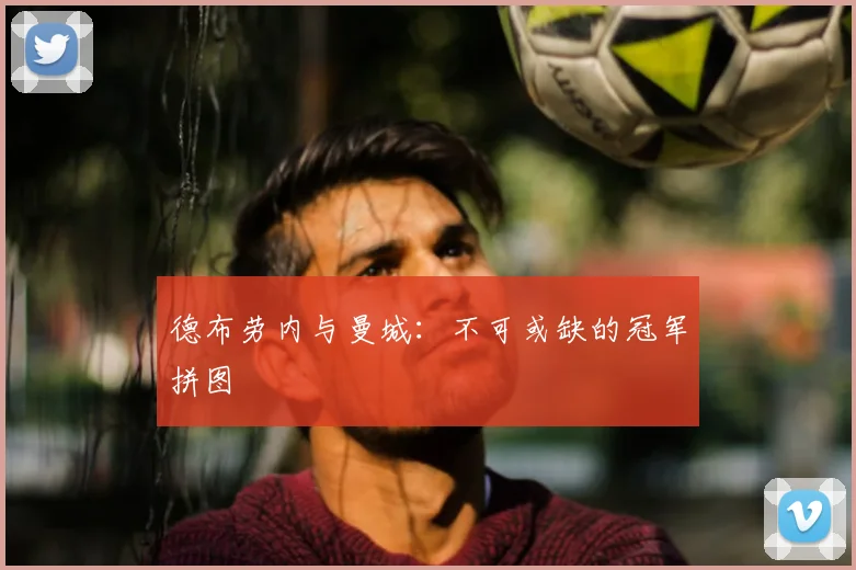 德布劳内与曼城：不可或缺的冠军拼图