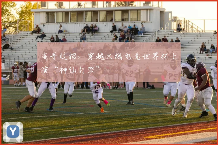 高手过招，穿越火线电竞世界杯上演“神仙打架”