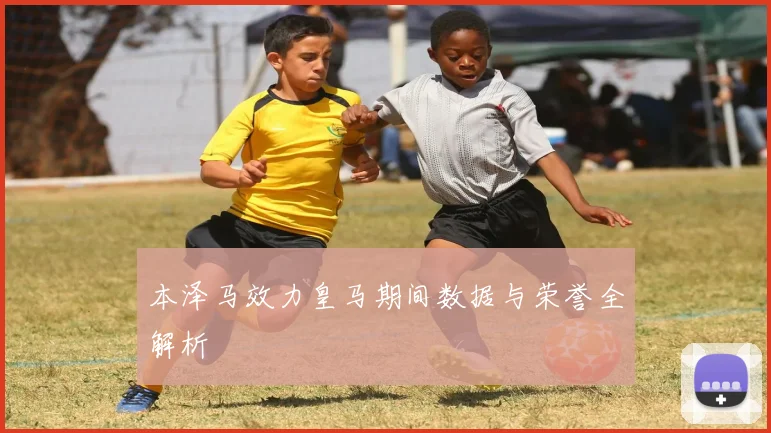 本泽马效力皇马期间数据与荣誉全解析
