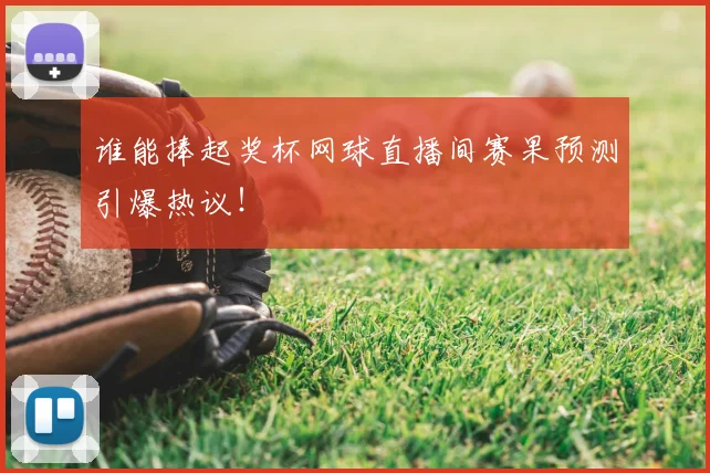 谁能捧起奖杯网球直播间赛果预测引爆热议!