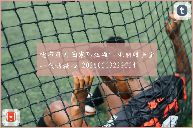 德布劳内国家队生涯:比利时黄金一代的核心_20260603222134